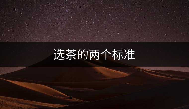 選茶的兩個標(biāo)準(zhǔn) 選茶的兩個標(biāo)準(zhǔn)