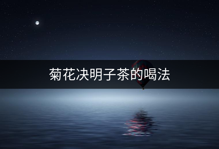 菊花決明子茶的喝法 菊花決明子茶的喝法