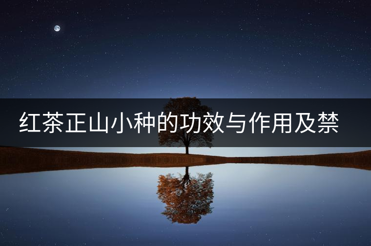 紅茶正山小種的功效與作用及禁忌 紅茶正山小種的功效與作用及禁忌