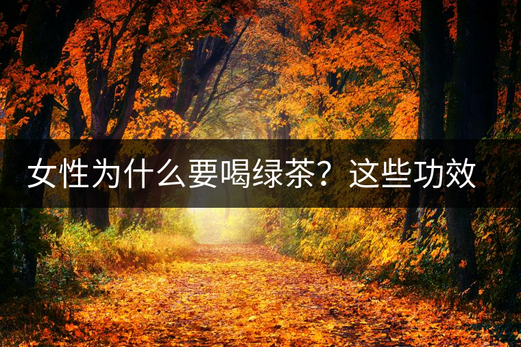 女性為什么要喝綠茶？這些功效令人無法拒絕