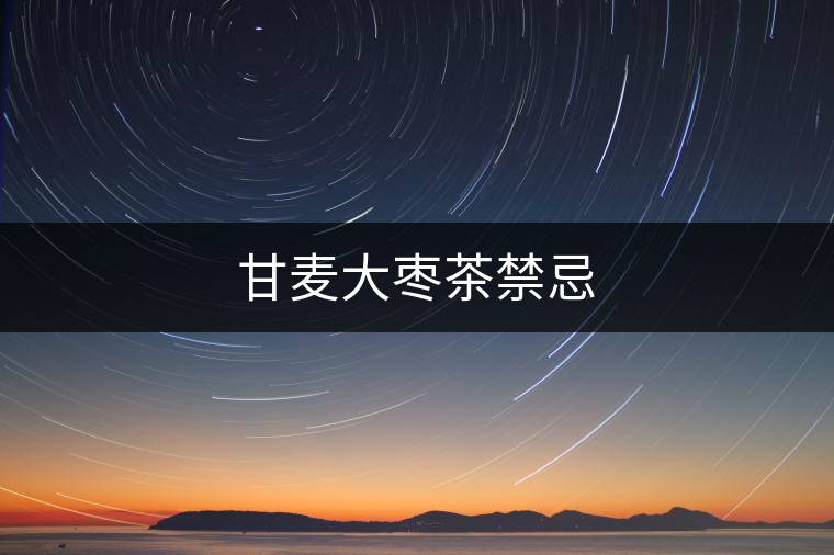 甘麥大棗茶禁忌