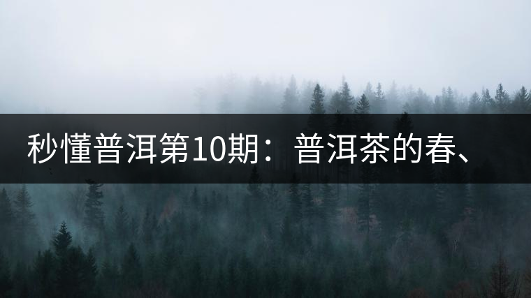 秒懂普洱第10期:普洱茶的春、夏、秋茶,時(shí)間上是怎樣劃分的? 秒懂普洱第10期:普洱茶的春、夏、秋茶,時(shí)間上是怎樣劃分的?