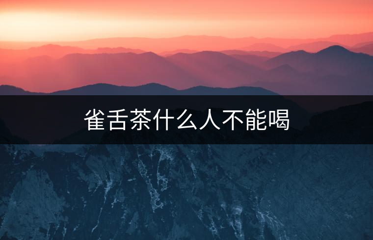 雀舌茶什么人不能喝