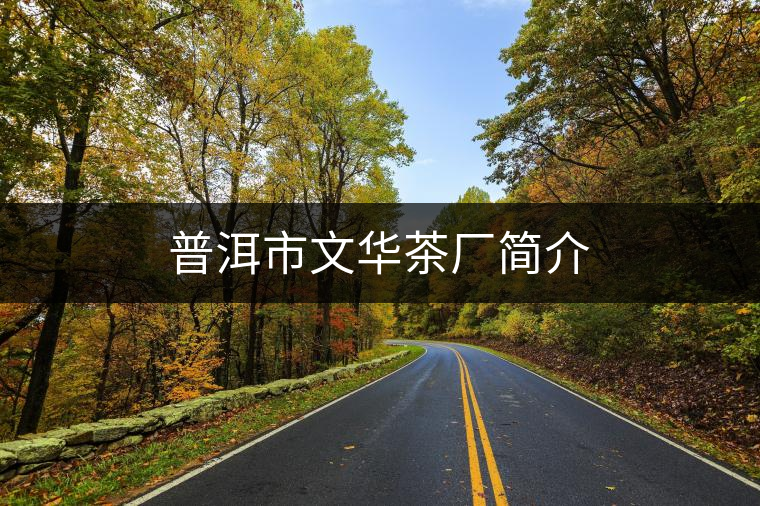 普洱市文華茶廠(chǎng)簡(jiǎn)介 普洱市文華茶廠(chǎng)簡(jiǎn)介