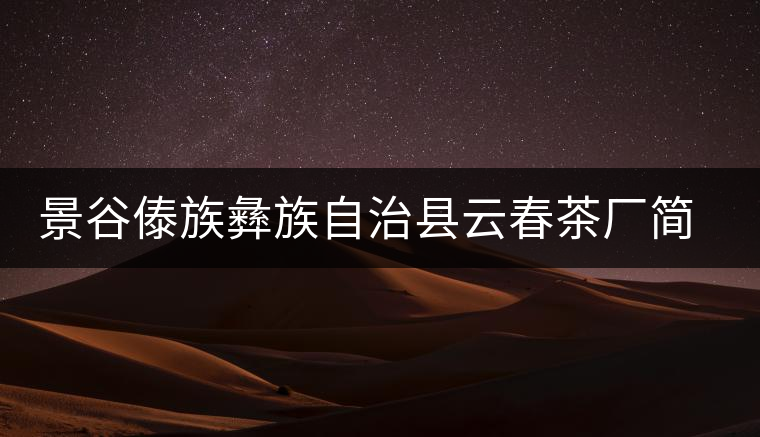景谷傣族彝族自治縣云春茶廠簡介 景谷傣族彝族自治縣云春茶廠簡介