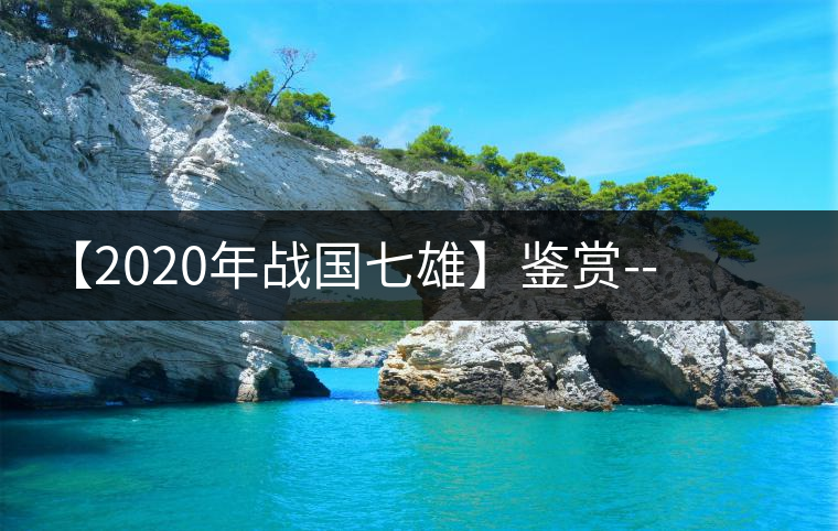 【2020年戰(zhàn)國七雄】鑒賞--草長鶯飛,滿口野草莓的爆漿甜感 【2020年戰(zhàn)國七雄】鑒賞--草長鶯飛,滿口野草莓的爆漿甜感