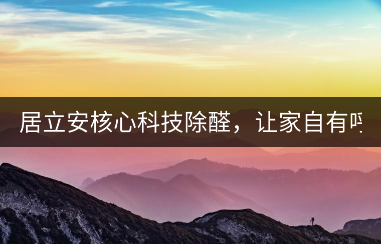 居立安核心科技除醛，讓家自有呼吸！