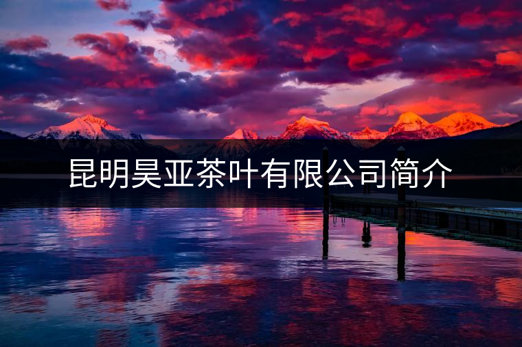 昆明昊亞茶葉有限公司簡(jiǎn)介