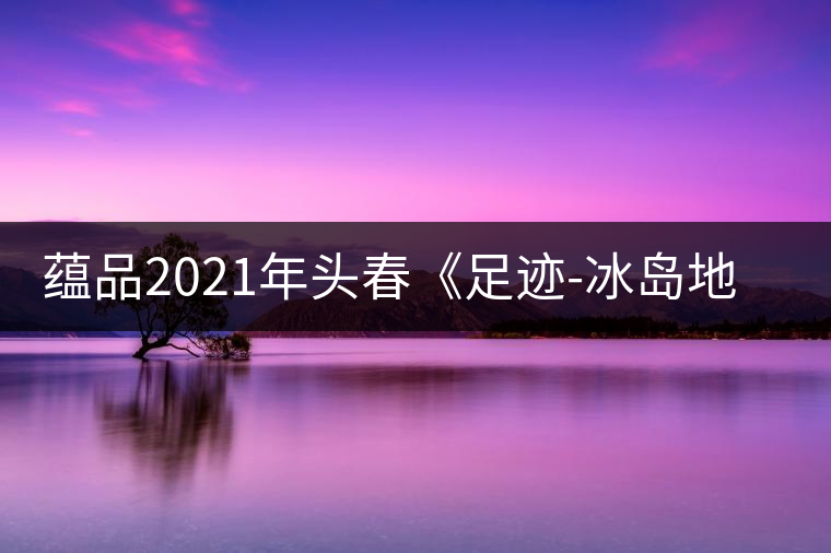蘊(yùn)品2021年頭春《足跡-冰島地界》古樹普洱茶生茶好喝嗎？