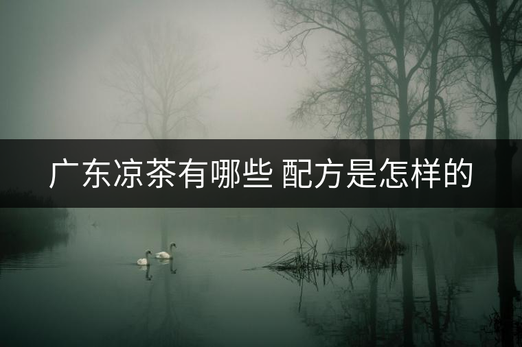 廣東涼茶有哪些 配方是怎樣的 廣東涼茶有哪些 配方是怎樣的
