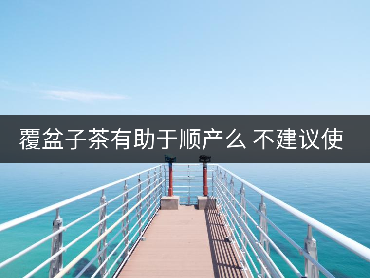 覆盆子茶有助于順產(chǎn)么 不建議使用