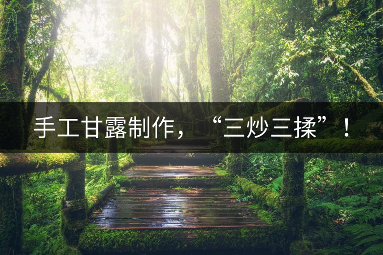 手工甘露制作，“三炒三揉”！