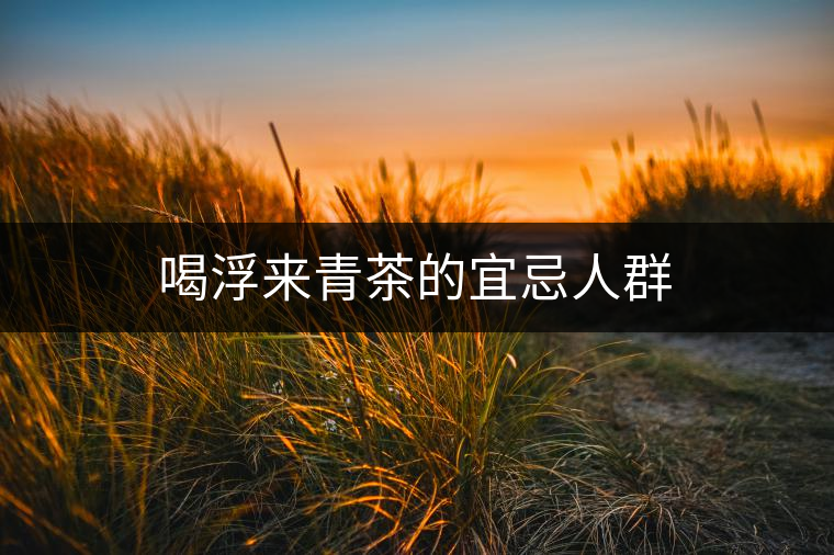 喝浮來青茶的宜忌人群 喝浮來青茶的宜忌人群