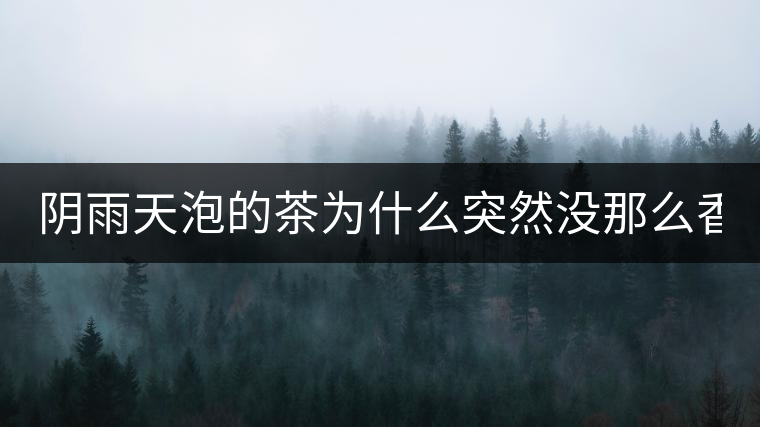 陰雨天泡的茶為什么突然沒那么香了！