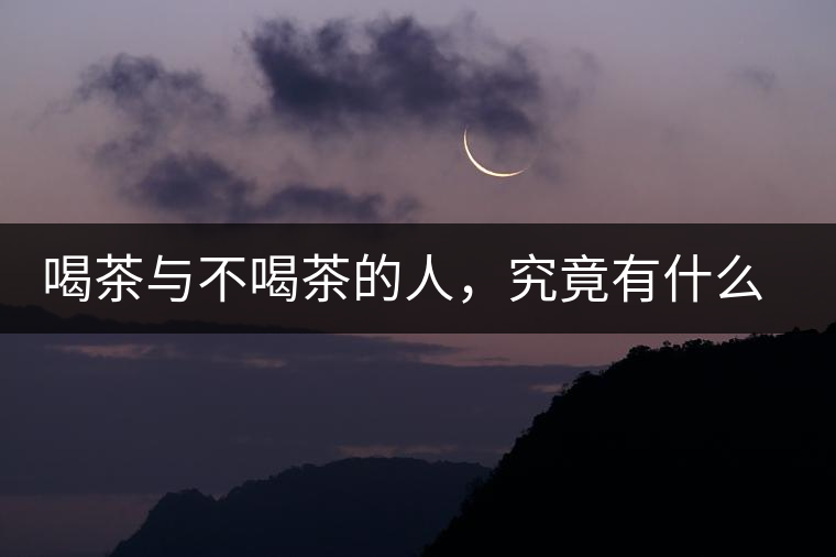 喝茶與不喝茶的人，究竟有什么差別？