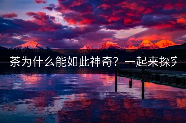 茶為什么能如此神奇？一起來探究一下吧！