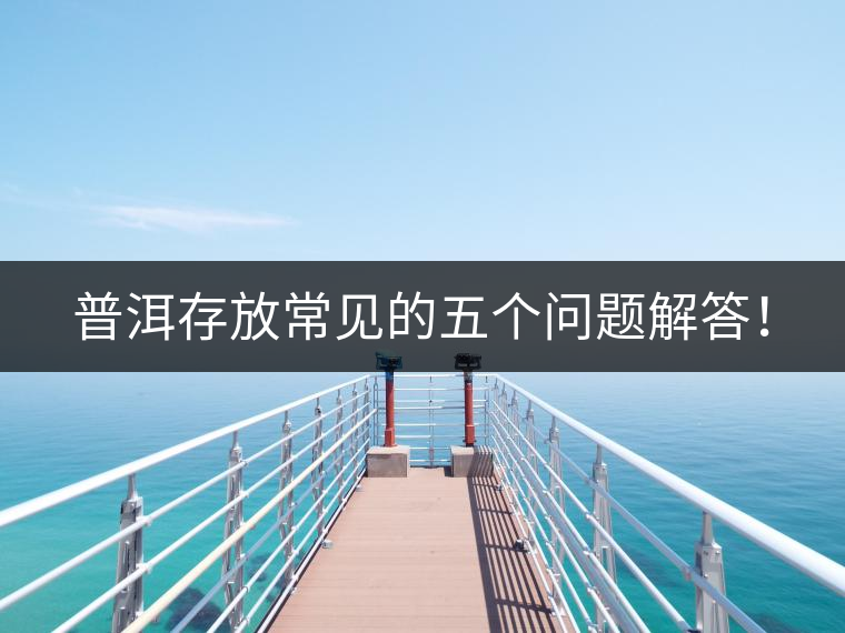 普洱存放常見的五個(gè)問題解答！