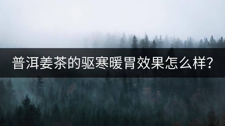 普洱姜茶的驅(qū)寒暖胃效果怎么樣？