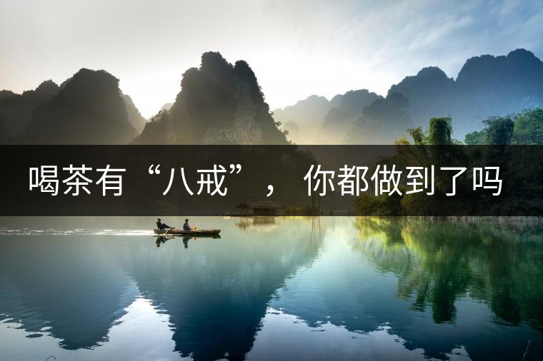 喝茶有“八戒”， 你都做到了嗎？