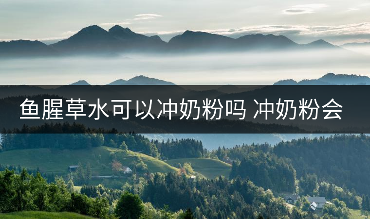 魚腥草水可以沖奶粉嗎 沖奶粉會(huì)怎樣