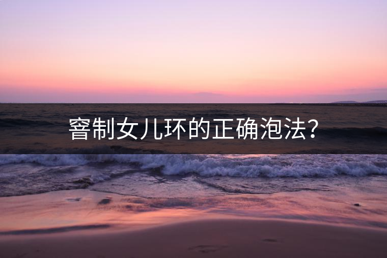 窨制女兒環(huán)的正確泡法？