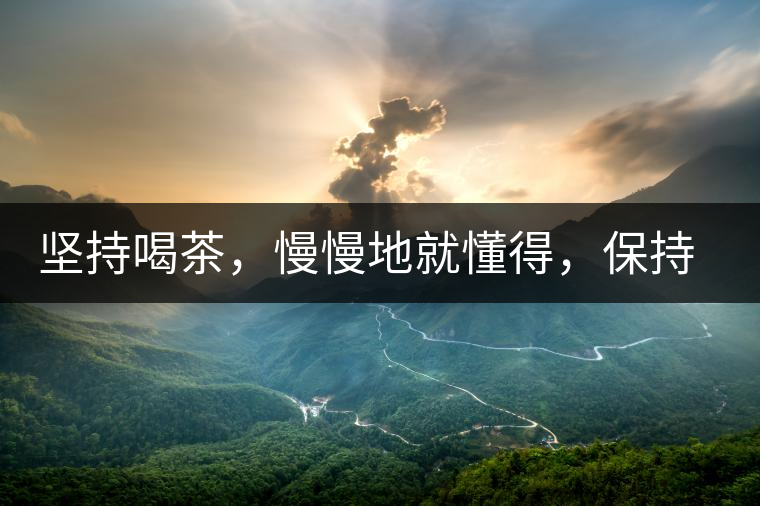 堅(jiān)持喝茶，慢慢地就懂得，保持空杯的狀態(tài)