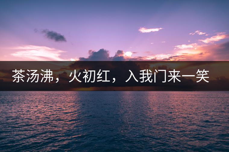 茶湯沸，火初紅，入我門來一笑逢