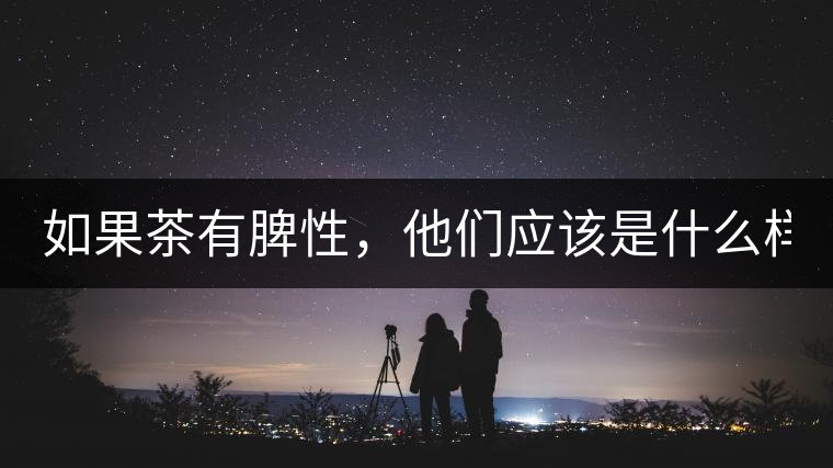 如果茶有脾性，他們應(yīng)該是什么樣？