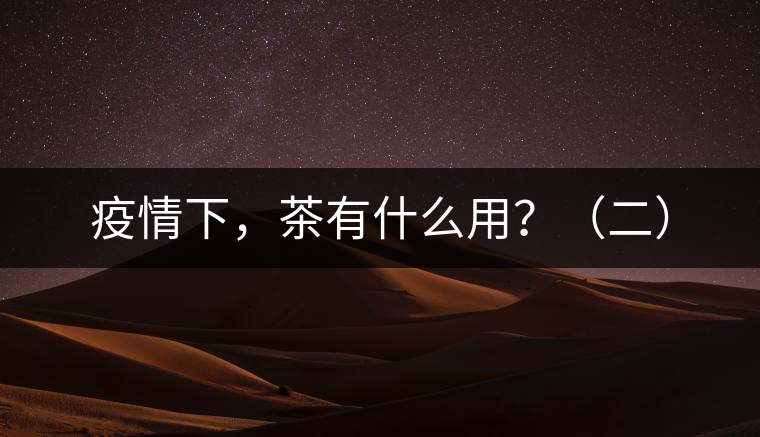 疫情下，茶有什么用？（二）