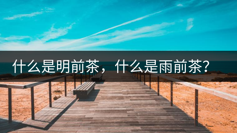 什么是明前茶，什么是雨前茶？為什么人們都喜歡喝明前茶？