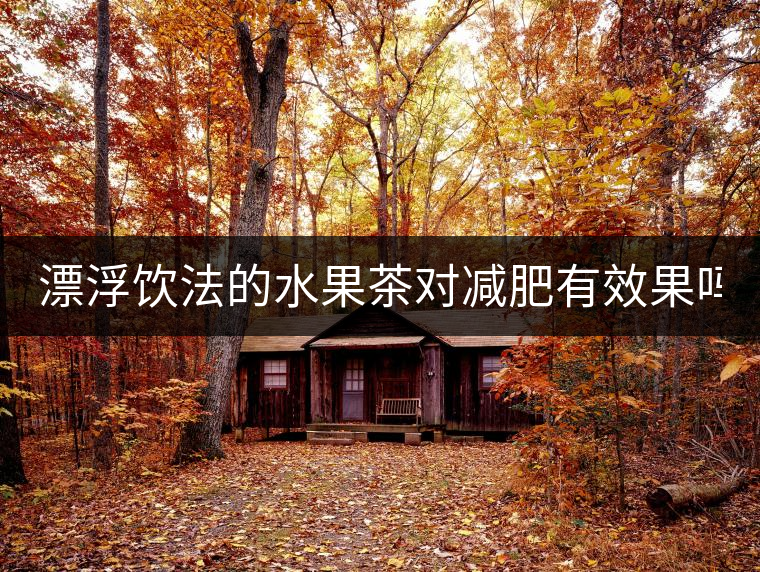 漂浮飲法的水果茶對減肥有效果嗎？