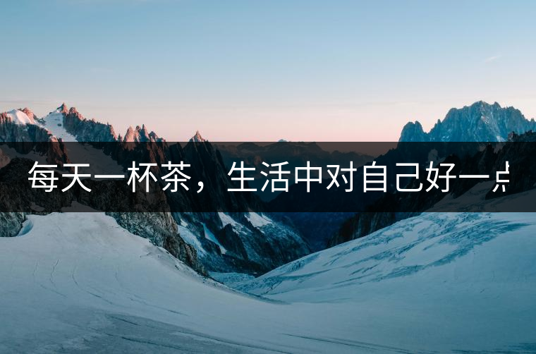 每天一杯茶，生活中對(duì)自己好一點(diǎn)！