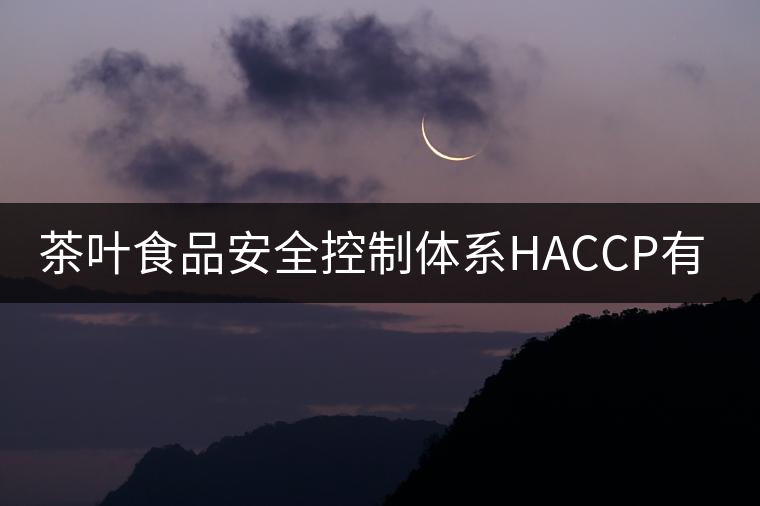 茶葉食品安全控制體系HACCP有什么特點(diǎn)？（二）