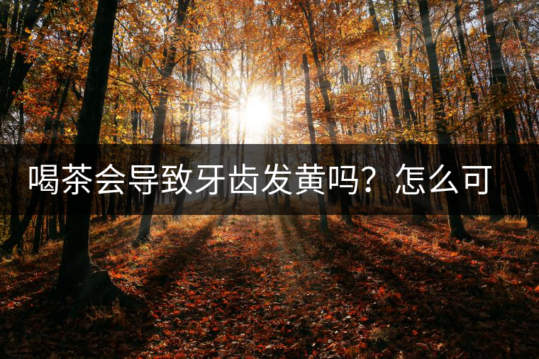 喝茶會導(dǎo)致牙齒發(fā)黃嗎？怎么可以改善？