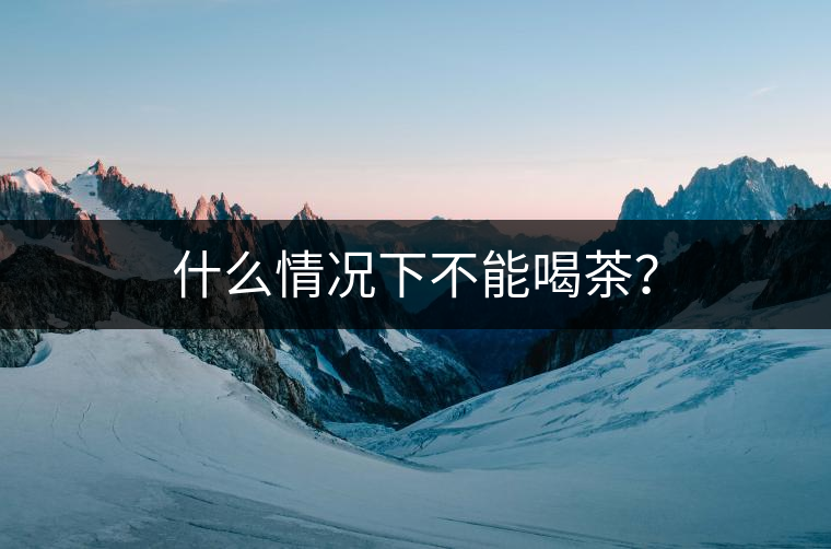 什么情況下不能喝茶？