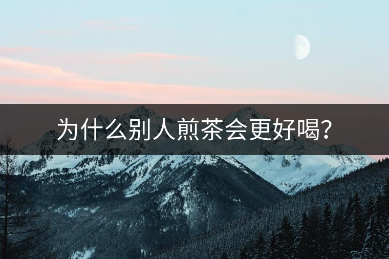 為什么別人煎茶會(huì)更好喝？