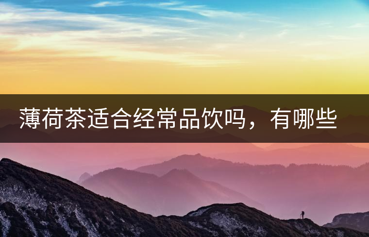 薄荷茶適合經(jīng)常品飲嗎，有哪些泡法？