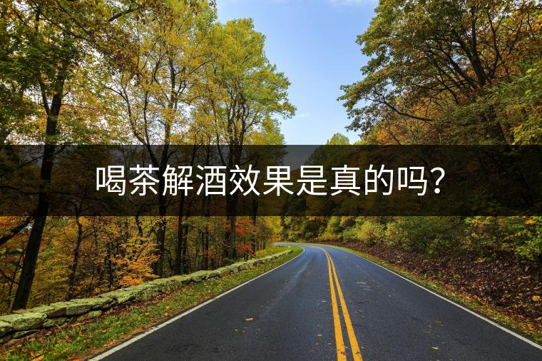 喝茶解酒效果是真的嗎？