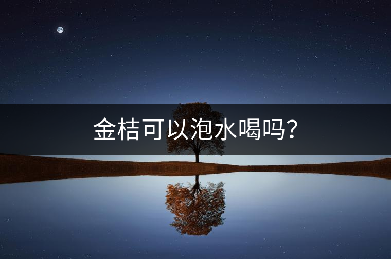 金桔可以泡水喝嗎？