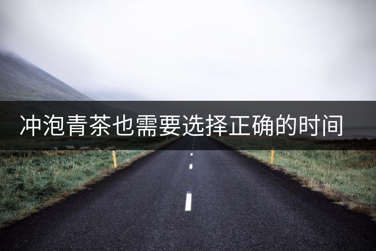 沖泡青茶也需要選擇正確的時間，青茶真的可以減肥嗎？