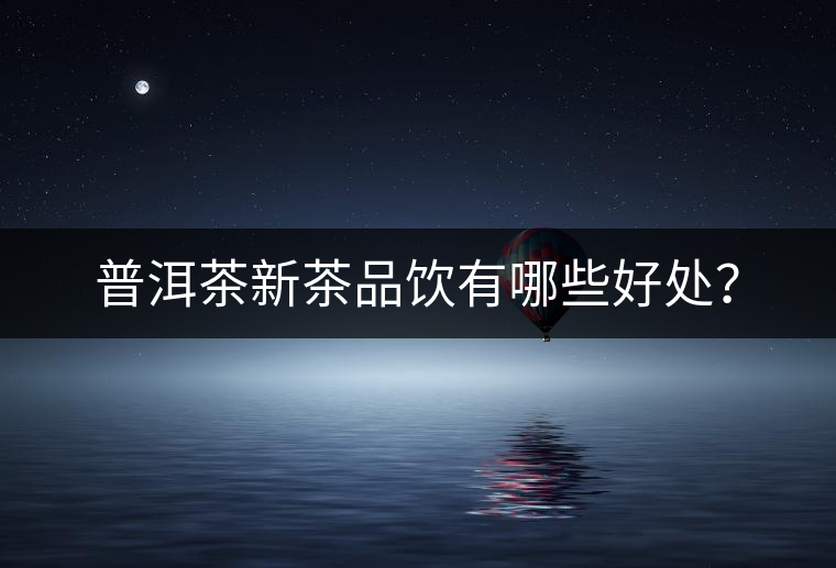 普洱茶新茶品飲有哪些好處？
