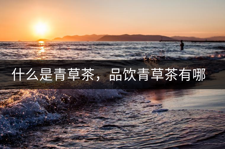 什么是青草茶，品飲青草茶有哪些禁忌？