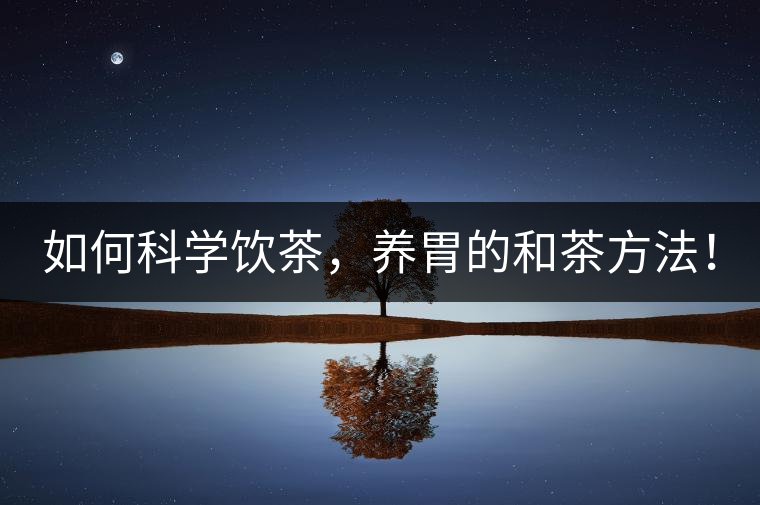 如何科學飲茶，養(yǎng)胃的和茶方法！