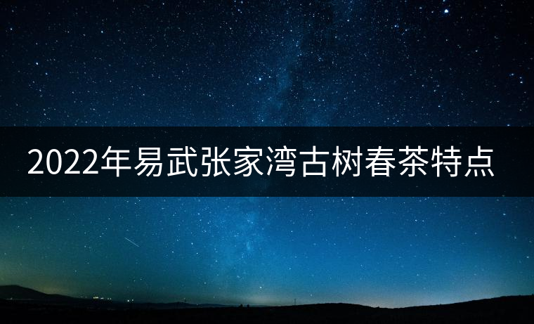 2022年易武張家灣古樹春茶特點(diǎn)？