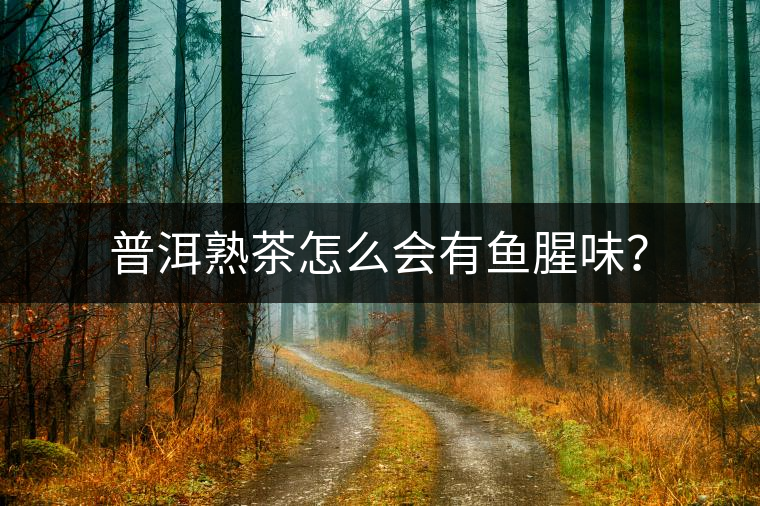 普洱熟茶怎么會有魚腥味？
