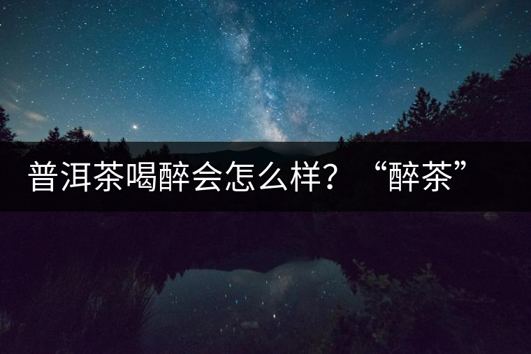 普洱茶喝醉會怎么樣？“醉茶”的原因及解法
