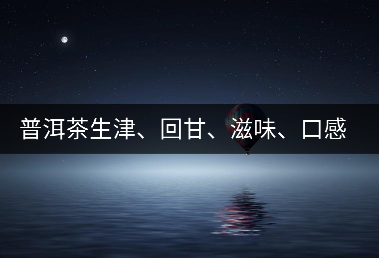 普洱茶生津、回甘、滋味、口感是怎么回事？丨實用