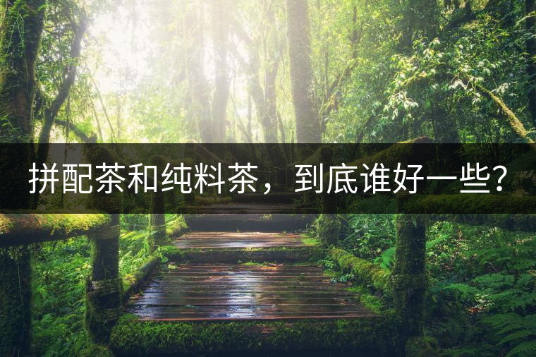 拼配茶和純料茶，到底誰好一些？