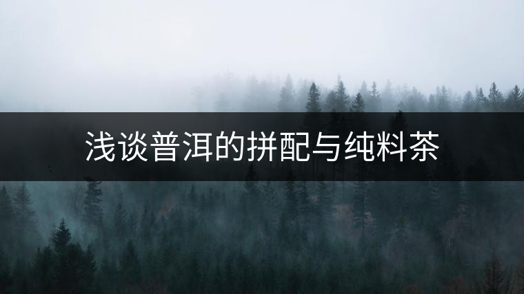 淺談普洱的拼配與純料茶 淺談普洱的拼配與純料茶