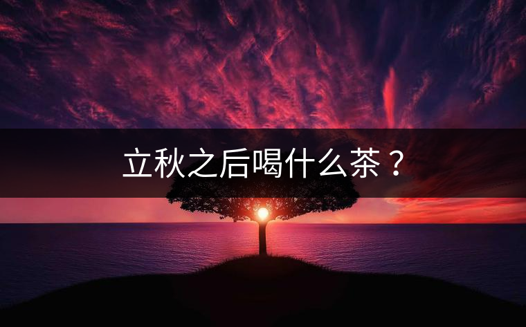 立秋之后喝什么茶 ？